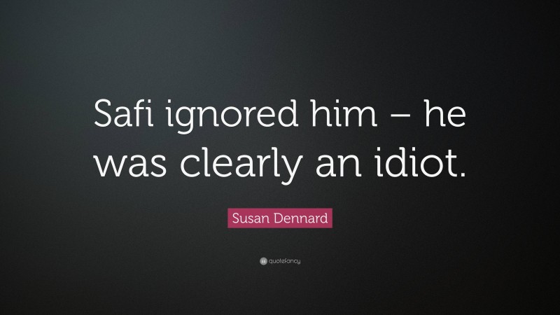 Susan Dennard Quote: “Safi ignored him – he was clearly an idiot.”