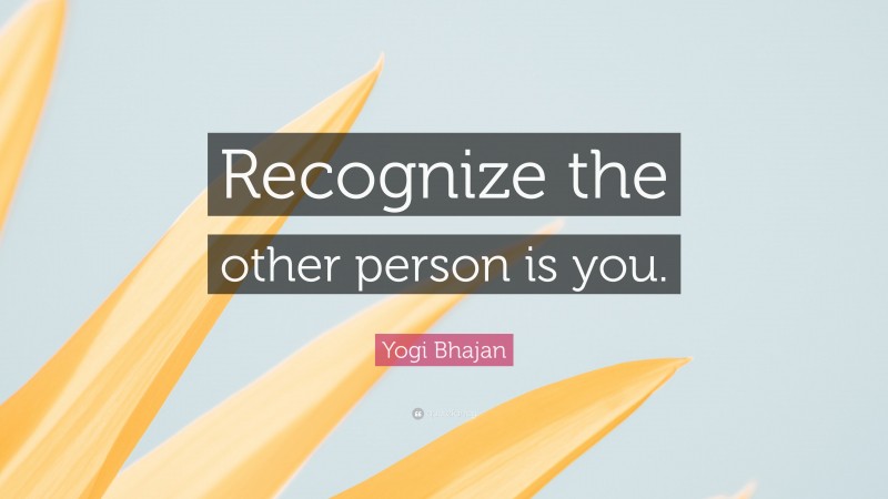 Yogi Bhajan Quote: “Recognize the other person is you.”