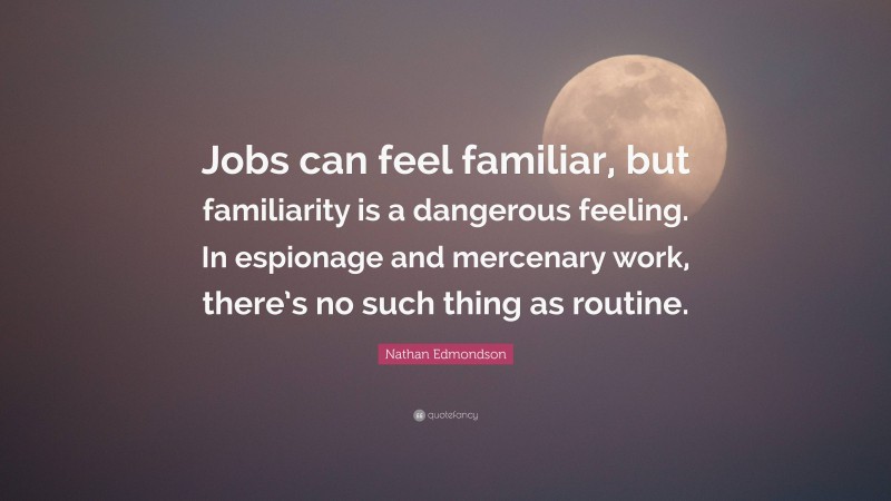 Nathan Edmondson Quote: “Jobs can feel familiar, but familiarity is a dangerous feeling. In espionage and mercenary work, there’s no such thing as routine.”
