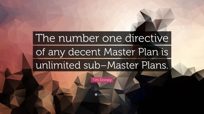 Tim Dorsey Quote: “The number one directive of any decent Master Plan is unlimited sub–Master Plans.”