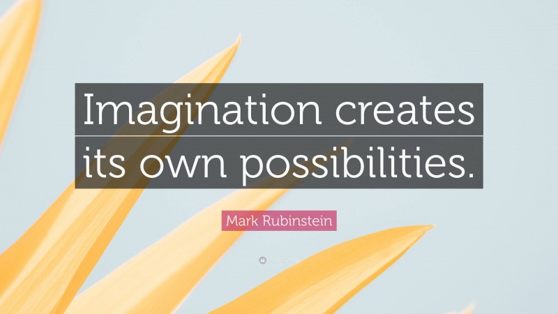 Mark Rubinstein Quote: “Imagination creates its own possibilities.”