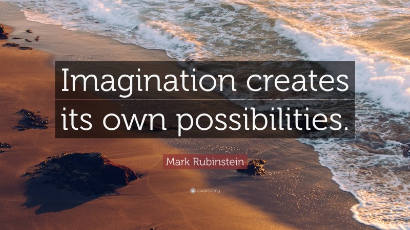 Mark Rubinstein Quote: “Imagination creates its own possibilities.”