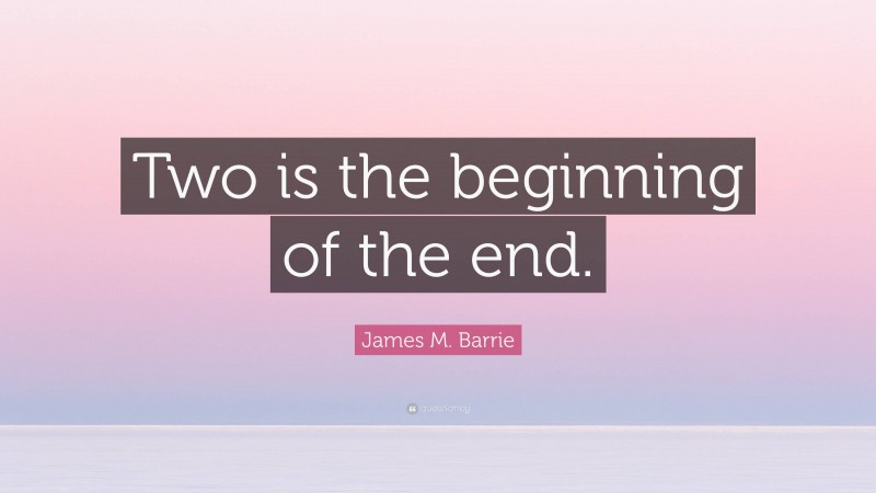 James M. Barrie Quote: “Two is the beginning of the end.”