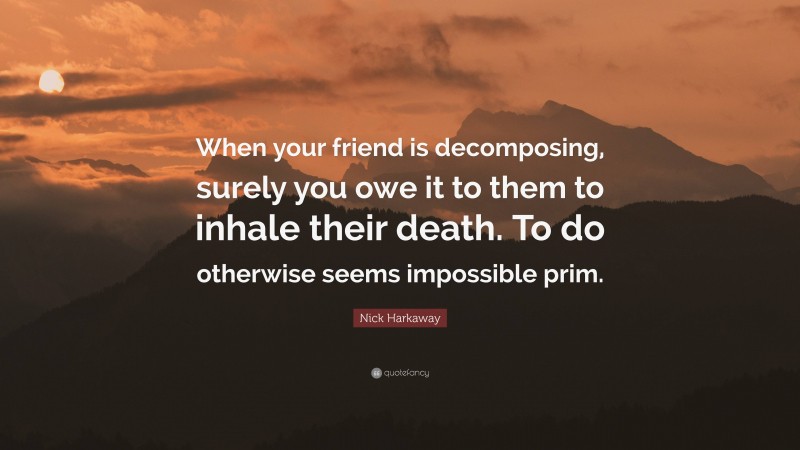 Nick Harkaway Quote: “When your friend is decomposing, surely you owe it to them to inhale their death. To do otherwise seems impossible prim.”