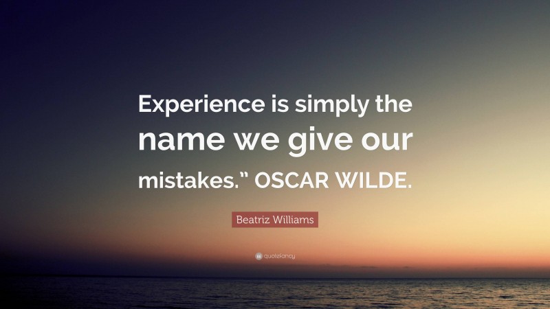 Beatriz Williams Quote: “Experience is simply the name we give our mistakes.” OSCAR WILDE.”