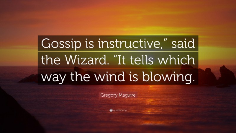Gregory Maguire Quote: “Gossip is instructive,” said the Wizard. “It tells which way the wind is blowing.”