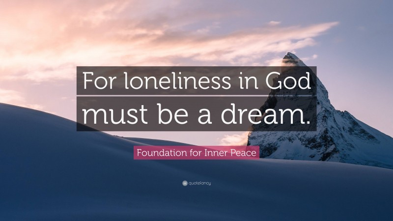 Foundation for Inner Peace Quote: “For loneliness in God must be a dream.”