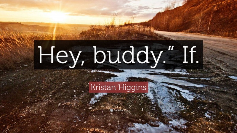 Kristan Higgins Quote: “Hey, buddy.” If.”