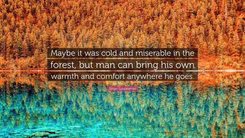 Sergei Lukyanenko Quote: “Maybe it was cold and miserable in the forest, but man can bring his own warmth and comfort anywhere he goes.”