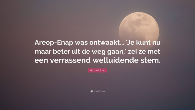 Michael Scott Quote: “Areop-Enap was ontwaakt... ‘Je kunt nu maar beter uit de weg gaan,’ zei ze met een verrassend welluidende stem.”