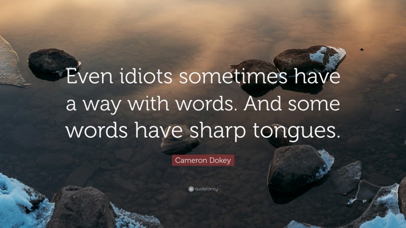 Cameron Dokey Quote: “Even idiots sometimes have a way with words. And some words have sharp tongues.”