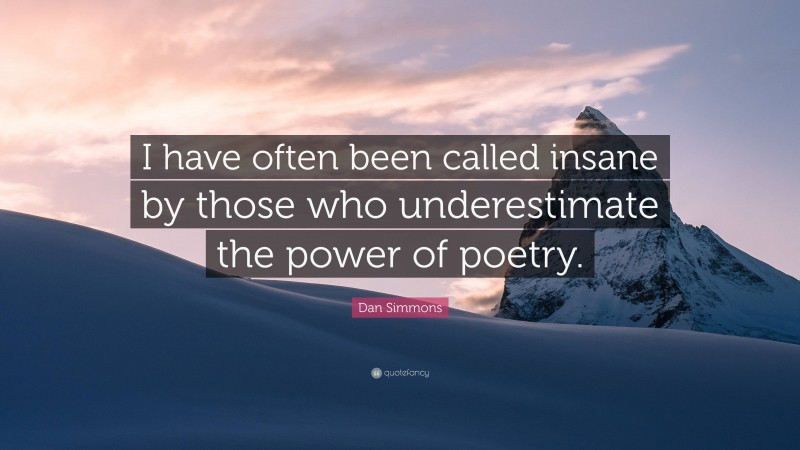 Dan Simmons Quote: “I have often been called insane by those who underestimate the power of poetry.”