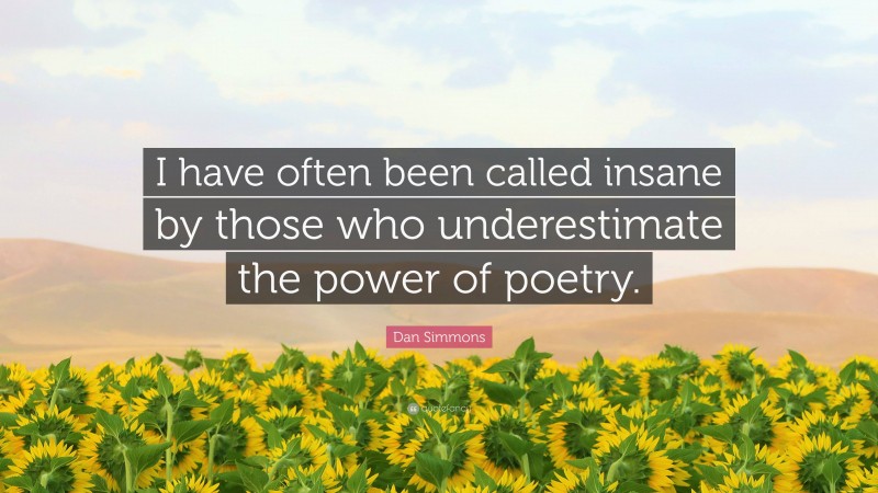Dan Simmons Quote: “I have often been called insane by those who underestimate the power of poetry.”