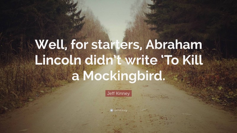 Jeff Kinney Quote: “Well, for starters, Abraham Lincoln didn’t write ‘To Kill a Mockingbird.”