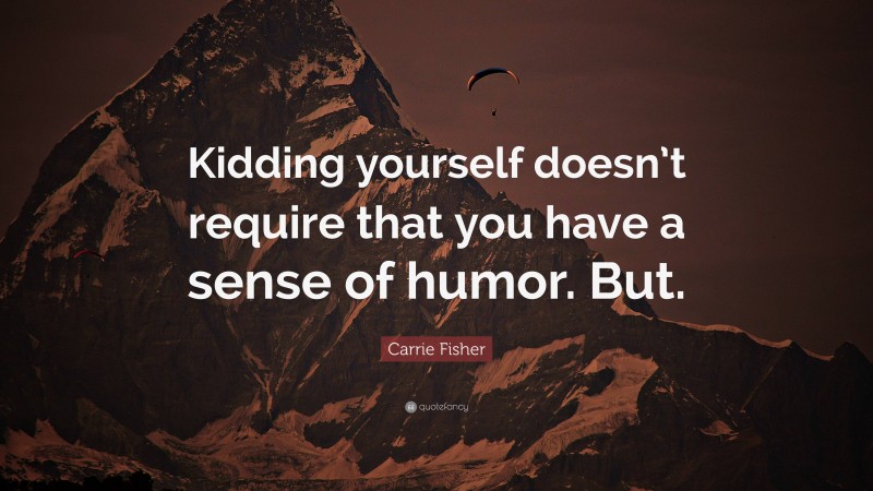 Carrie Fisher Quote: “Kidding yourself doesn’t require that you have a sense of humor. But.”