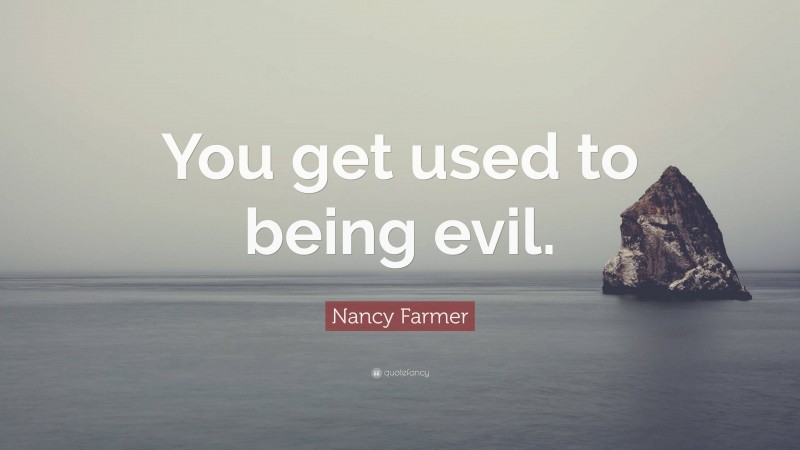 Nancy Farmer Quote: “You get used to being evil.”