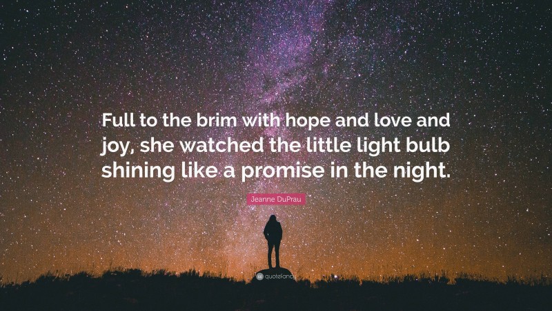 Jeanne DuPrau Quote: “Full to the brim with hope and love and joy, she watched the little light bulb shining like a promise in the night.”