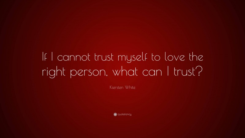 Kiersten White Quote: “If I cannot trust myself to love the right person, what can I trust?”