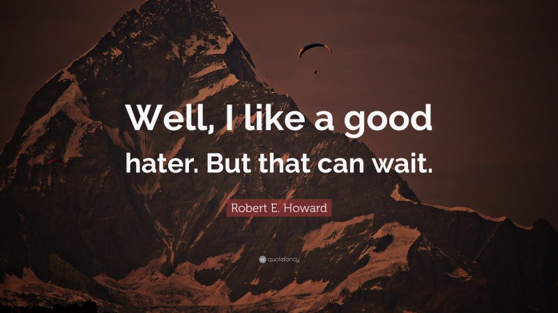 Robert E. Howard Quote: “Well, I like a good hater. But that can wait.”