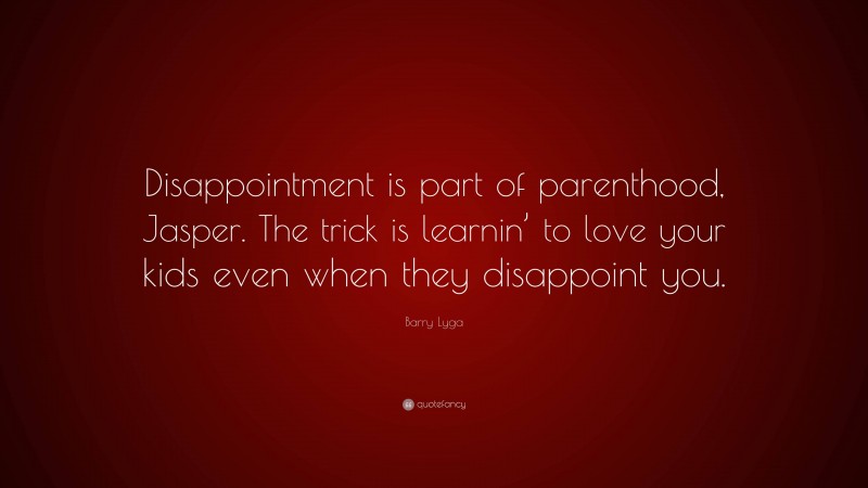 Barry Lyga Quote: “Disappointment is part of parenthood, Jasper. The trick is learnin’ to love your kids even when they disappoint you.”