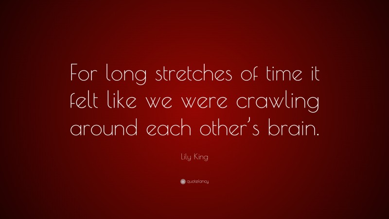 Lily King Quote: “For long stretches of time it felt like we were crawling around each other’s brain.”