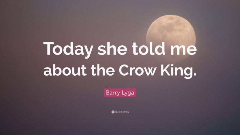 Barry Lyga Quote: “Today she told me about the Crow King.”
