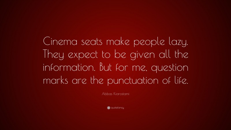 Abbas Kiarostami Quote: “Cinema seats make people lazy. They expect to be given all the information. But for me, question marks are the punctuation of life.”