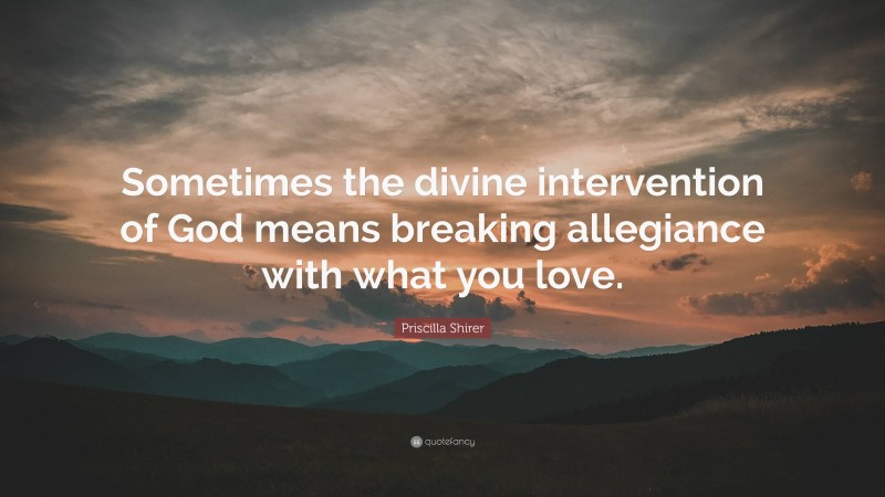 Priscilla Shirer Quote: “Sometimes the divine intervention of God means breaking allegiance with what you love.”