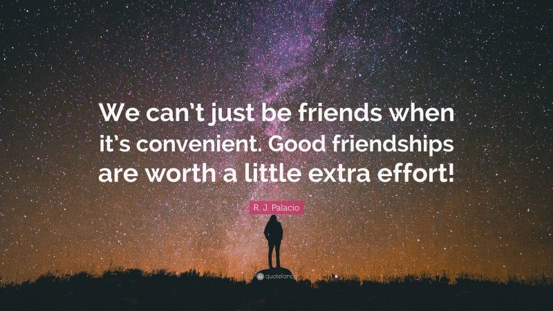 R. J. Palacio Quote: “We can’t just be friends when it’s convenient. Good friendships are worth a little extra effort!”
