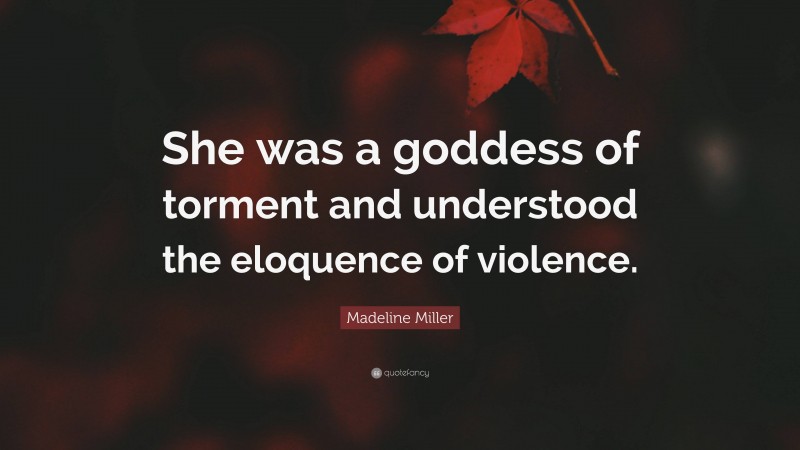 Madeline Miller Quote: “She was a goddess of torment and understood the eloquence of violence.”