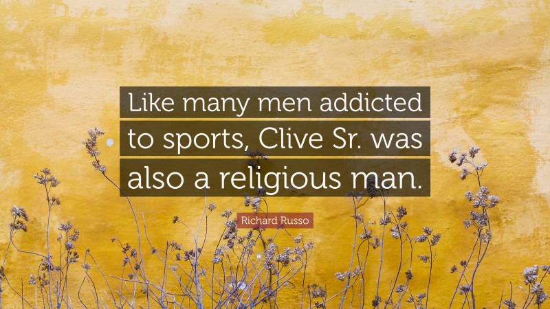 Richard Russo Quote: “Like many men addicted to sports, Clive Sr. was also a religious man.”