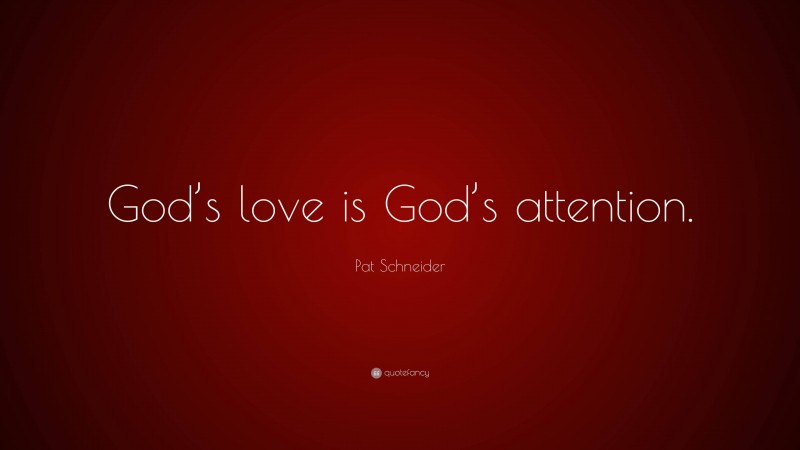 Pat Schneider Quote: “God’s love is God’s attention.”