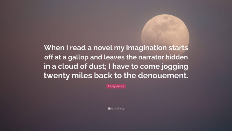 Henry James Quote: “When I read a novel my imagination starts off at a gallop and leaves the narrator hidden in a cloud of dust; I have to come jogging twenty miles back to the denouement.”