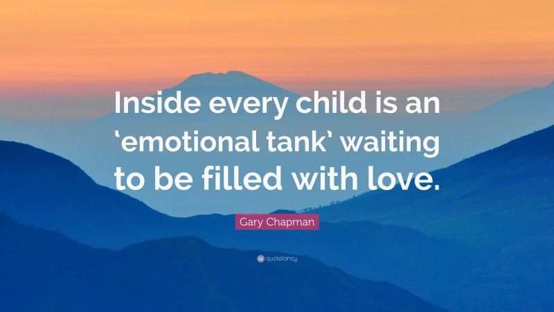Gary Chapman Quote: “Inside every child is an ‘emotional tank’ waiting to be filled with love.”