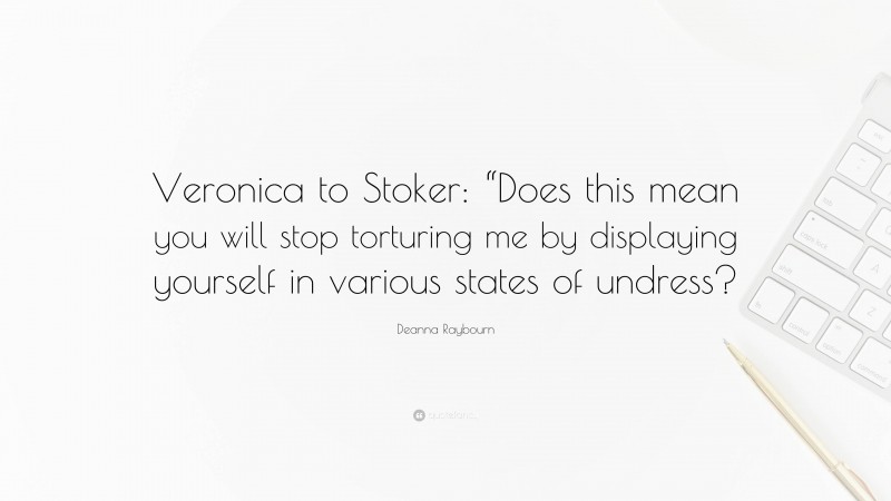 Deanna Raybourn Quote: “Veronica to Stoker: “Does this mean you will stop torturing me by displaying yourself in various states of undress?”