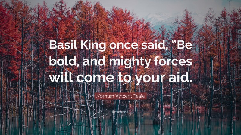 Norman Vincent Peale Quote: “Basil King once said, “Be bold, and mighty forces will come to your aid.”