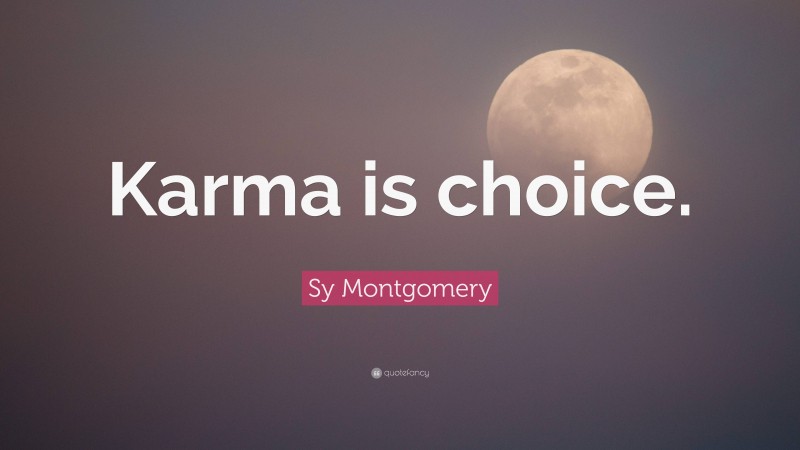 Sy Montgomery Quote: “Karma is choice.”