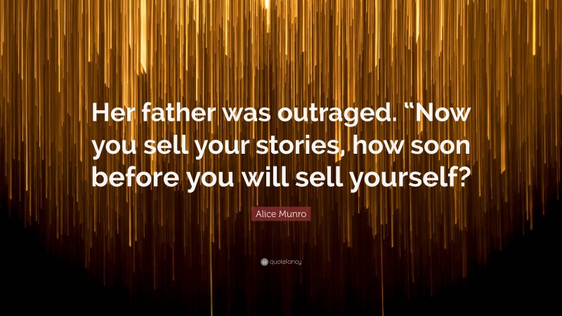 Alice Munro Quote: “Her father was outraged. “Now you sell your stories, how soon before you will sell yourself?”