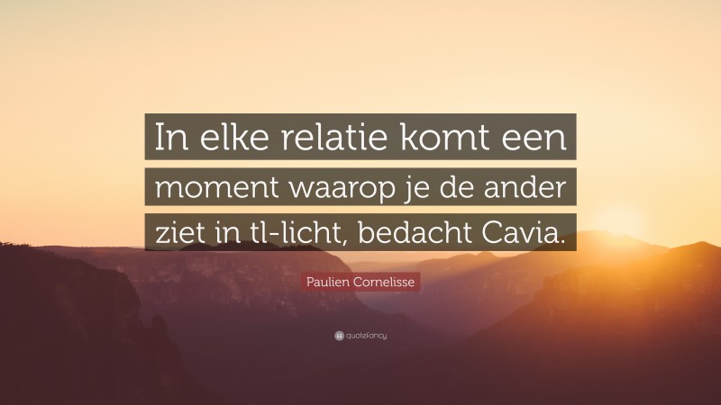 Paulien Cornelisse Quote: “In elke relatie komt een moment waarop je de ander ziet in tl-licht, bedacht Cavia.”
