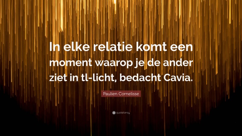 Paulien Cornelisse Quote: “In elke relatie komt een moment waarop je de ander ziet in tl-licht, bedacht Cavia.”