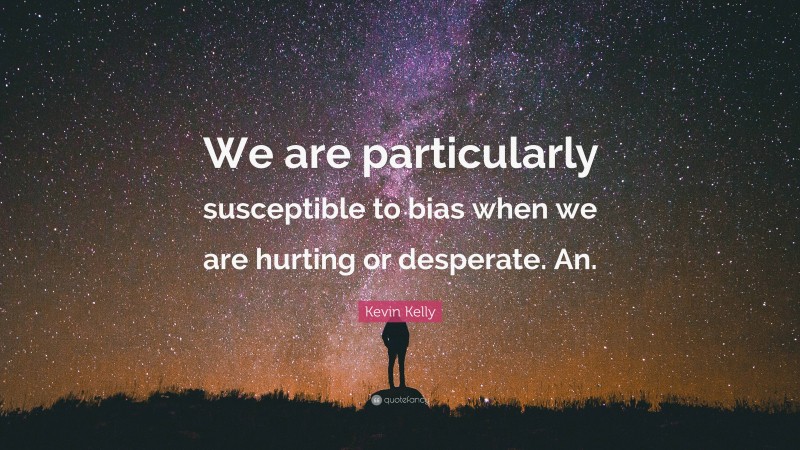 Kevin Kelly Quote: “We are particularly susceptible to bias when we are hurting or desperate. An.”