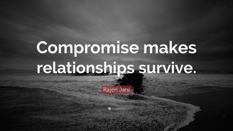 Rajen Jani Quote: “Compromise makes relationships survive.”