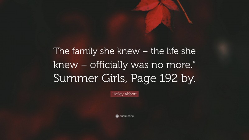 Hailey Abbott Quote: “The family she knew – the life she knew – officially was no more.” Summer Girls, Page 192 by.”