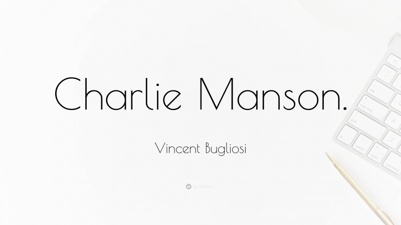Vincent Bugliosi Quote: “Charlie Manson.”