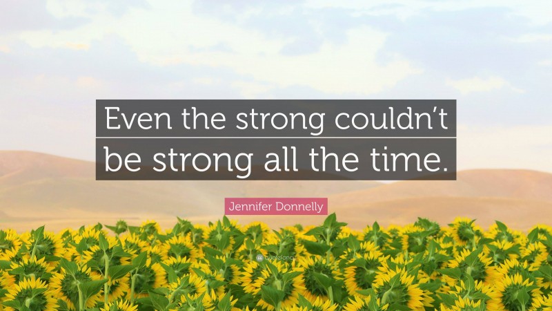 Jennifer Donnelly Quote: “Even the strong couldn’t be strong all the time.”