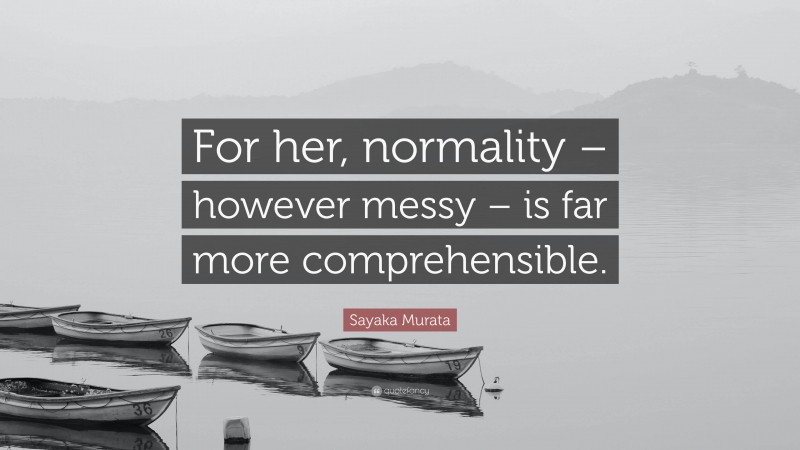 Sayaka Murata Quote: “For her, normality – however messy – is far more comprehensible.”