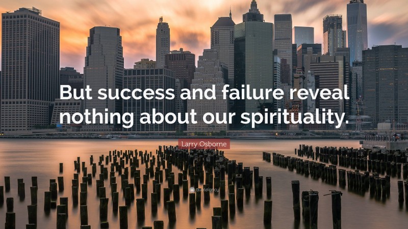 Larry Osborne Quote: “But success and failure reveal nothing about our spirituality.”