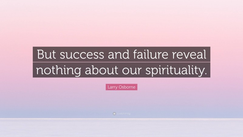 Larry Osborne Quote: “But success and failure reveal nothing about our spirituality.”