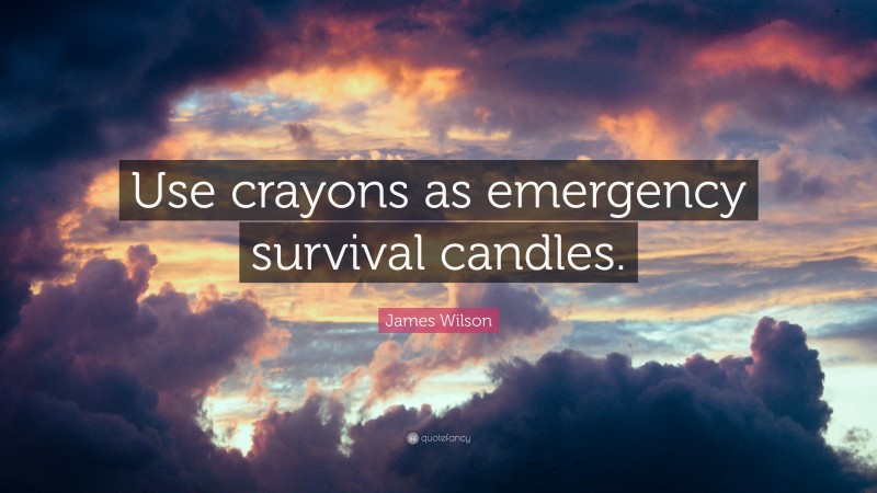 James Wilson Quote: “Use crayons as emergency survival candles.”
