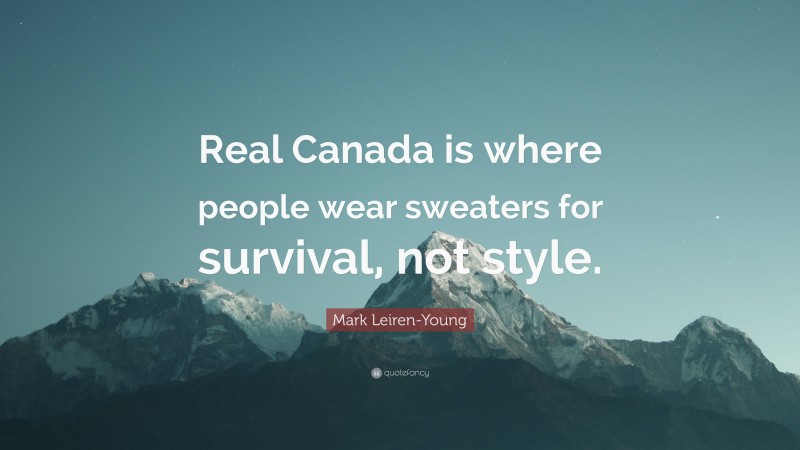Mark Leiren-Young Quote: “Real Canada is where people wear sweaters for survival, not style.”
